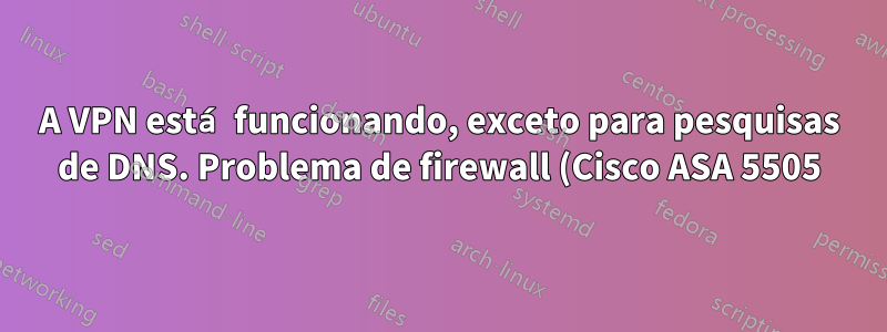 A VPN está funcionando, exceto para pesquisas de DNS. Problema de firewall (Cisco ASA 5505)?