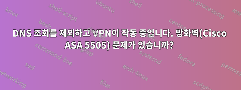 DNS 조회를 제외하고 VPN이 작동 중입니다. 방화벽(Cisco ASA 5505) 문제가 있습니까?
