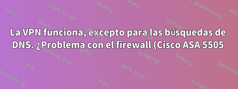 La VPN funciona, excepto para las búsquedas de DNS. ¿Problema con el firewall (Cisco ASA 5505)?