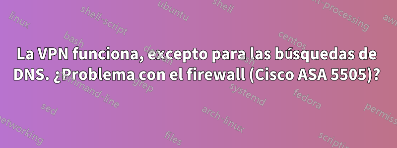 La VPN funciona, excepto para las búsquedas de DNS. ¿Problema con el firewall (Cisco ASA 5505)?