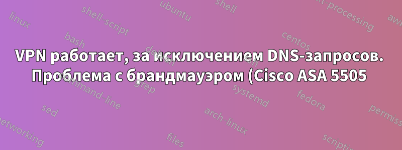 VPN работает, за исключением DNS-запросов. Проблема с брандмауэром (Cisco ASA 5505)?