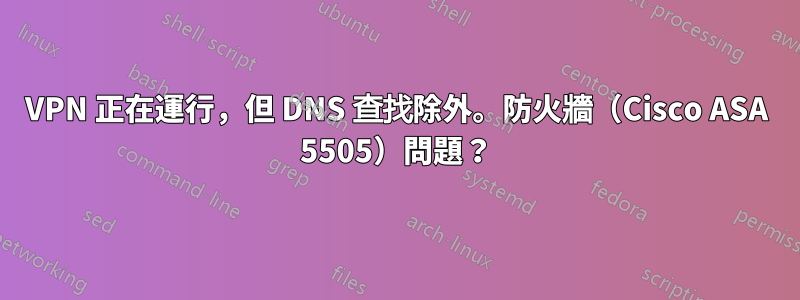VPN 正在運行，但 DNS 查找除外。防火牆（Cisco ASA 5505）問題？