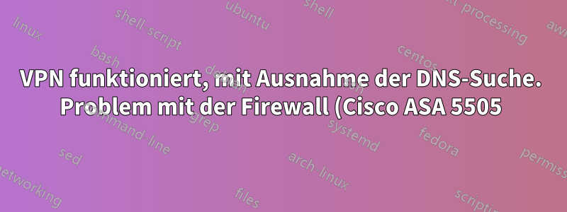 VPN funktioniert, mit Ausnahme der DNS-Suche. Problem mit der Firewall (Cisco ASA 5505)?