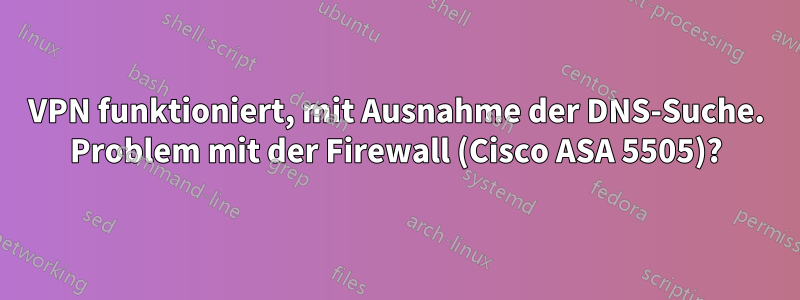 VPN funktioniert, mit Ausnahme der DNS-Suche. Problem mit der Firewall (Cisco ASA 5505)?