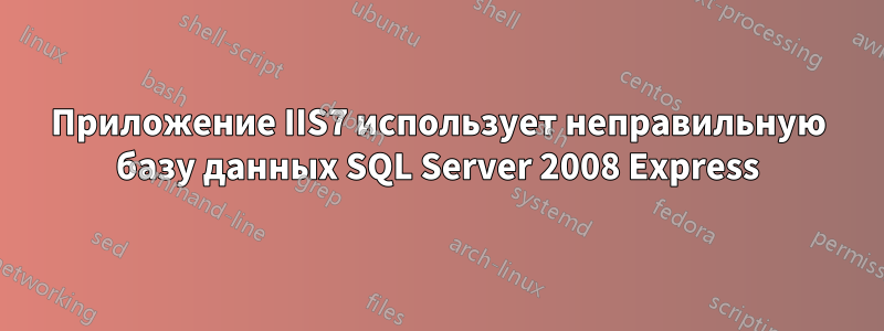 Приложение IIS7 использует неправильную базу данных SQL Server 2008 Express