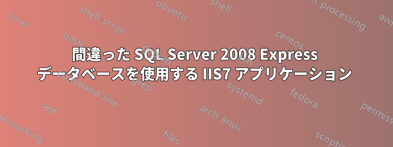 間違った SQL Server 2008 Express データベースを使用する IIS7 アプリケーション