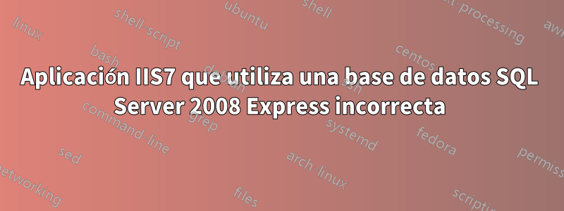 Aplicación IIS7 que utiliza una base de datos SQL Server 2008 Express incorrecta
