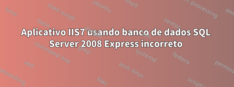 Aplicativo IIS7 usando banco de dados SQL Server 2008 Express incorreto
