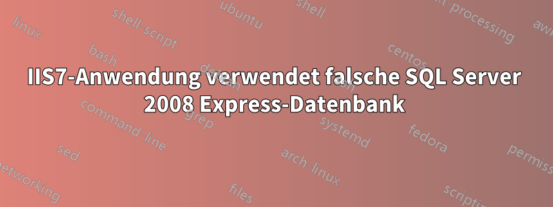 IIS7-Anwendung verwendet falsche SQL Server 2008 Express-Datenbank