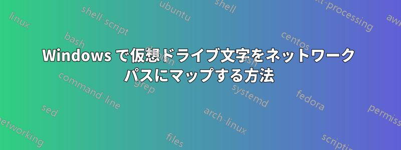 Windows で仮想ドライブ文字をネットワーク パスにマップする方法