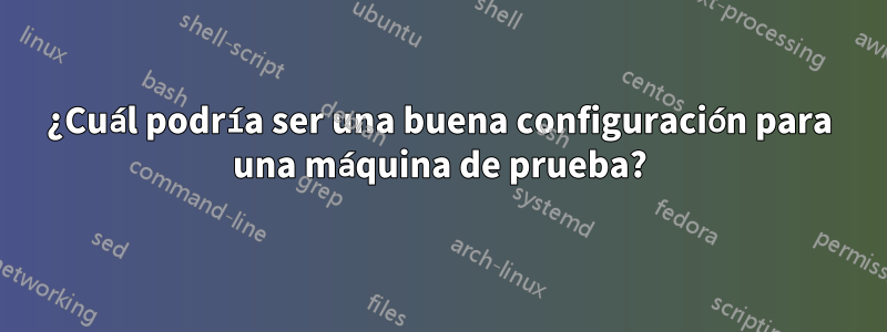 ¿Cuál podría ser una buena configuración para una máquina de prueba?
