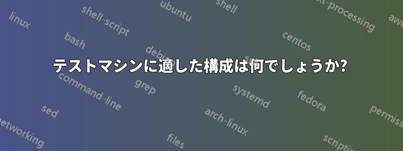 テストマシンに適した構成は何でしょうか?