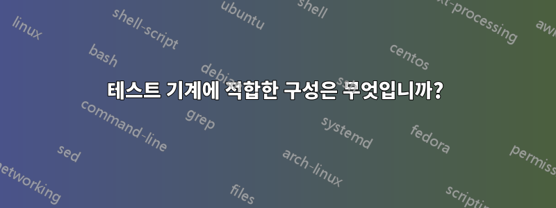 테스트 기계에 적합한 구성은 무엇입니까?