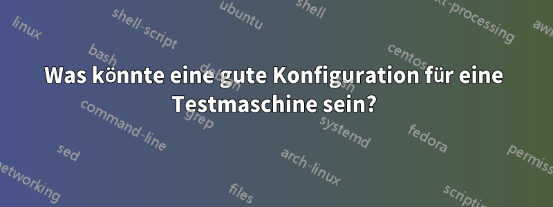 Was könnte eine gute Konfiguration für eine Testmaschine sein?