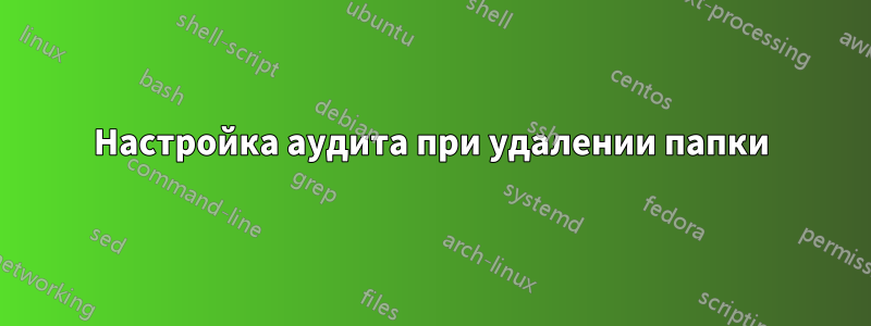 Настройка аудита при удалении папки