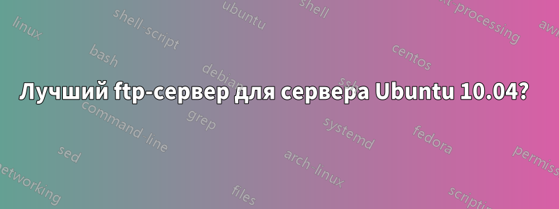 Лучший ftp-сервер для сервера Ubuntu 10.04? 