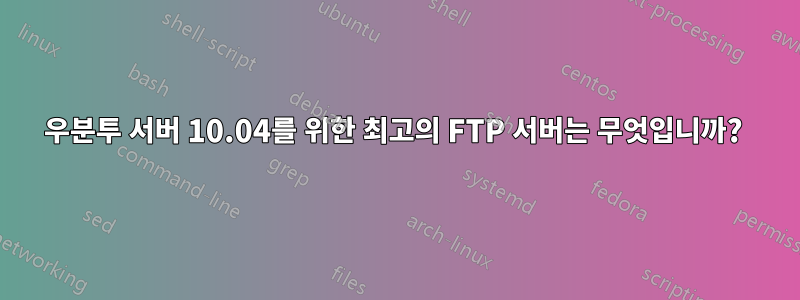 우분투 서버 10.04를 위한 최고의 FTP 서버는 무엇입니까? 