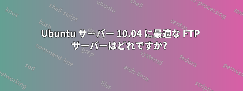 Ubuntu サーバー 10.04 に最適な FTP サーバーはどれですか? 