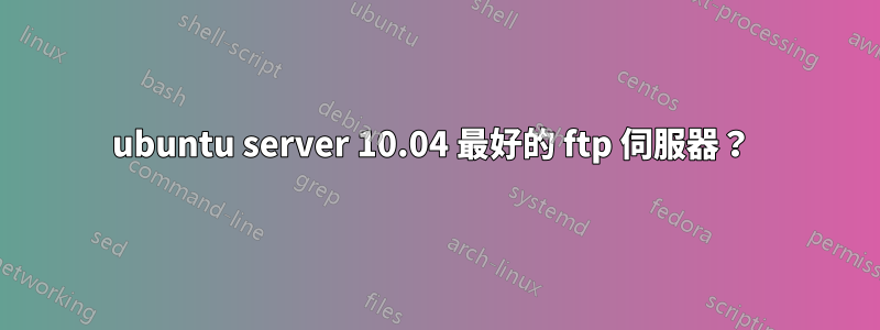 ubuntu server 10.04 最好的 ftp 伺服器？ 