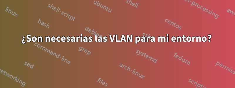 ¿Son necesarias las VLAN para mi entorno?