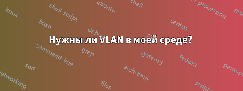 Нужны ли VLAN в моей среде?