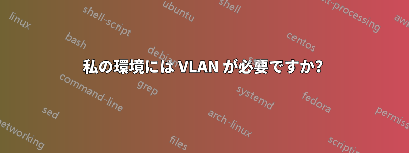 私の環境には VLAN が必要ですか?