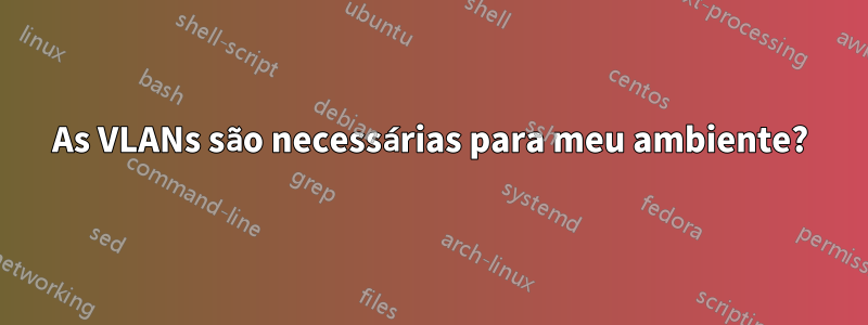 As VLANs são necessárias para meu ambiente?