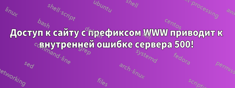 Доступ к сайту с префиксом WWW приводит к внутренней ошибке сервера 500!