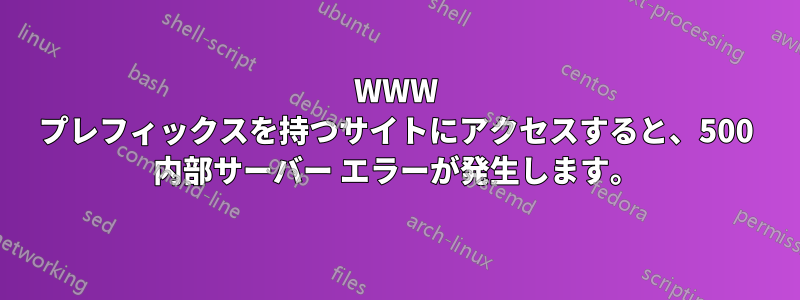 WWW プレフィックスを持つサイトにアクセスすると、500 内部サーバー エラーが発生します。