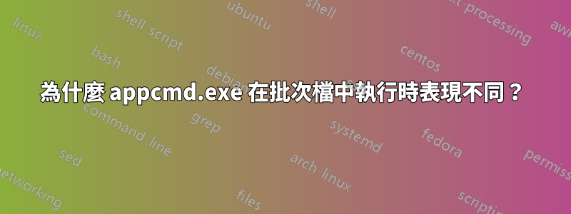 為什麼 appcmd.exe 在批次檔中執行時表現不同？