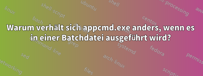 Warum verhält sich appcmd.exe anders, wenn es in einer Batchdatei ausgeführt wird?
