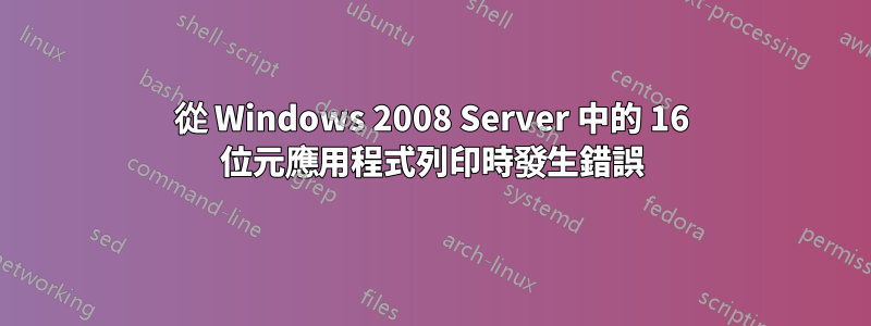 從 Windows 2008 Server 中的 16 位元應用程式列印時發生錯誤