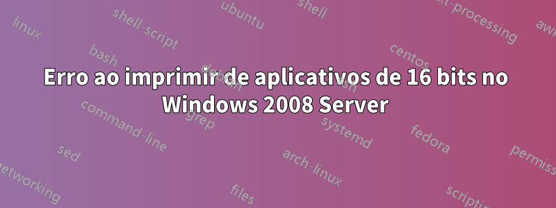 Erro ao imprimir de aplicativos de 16 bits no Windows 2008 Server