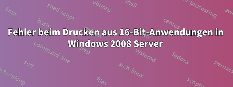 Fehler beim Drucken aus 16-Bit-Anwendungen in Windows 2008 Server