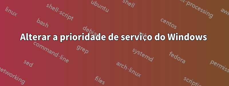 Alterar a prioridade de serviço do Windows