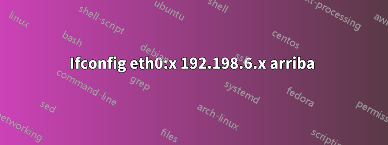 Ifconfig eth0:x 192.198.6.x arriba