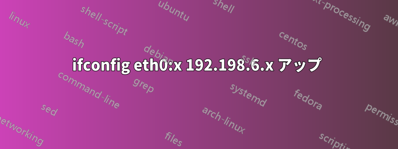 ifconfig eth0:x 192.198.6.x アップ