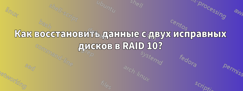 Как восстановить данные с двух исправных дисков в RAID 10?