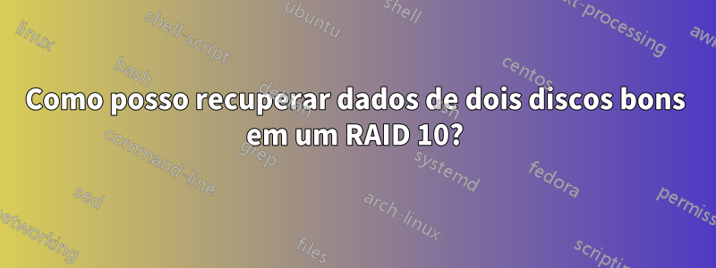 Como posso recuperar dados de dois discos bons em um RAID 10?