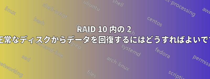 RAID 10 内の 2 つの正常なディスクからデータを回復するにはどうすればよいですか?
