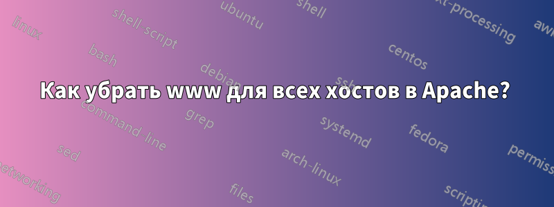 Как убрать www для всех хостов в Apache?