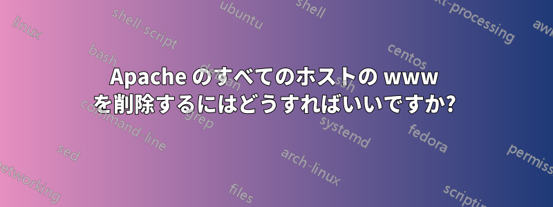 Apache のすべてのホストの www を削除するにはどうすればいいですか?