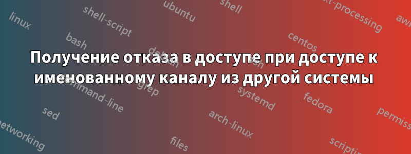 Получение отказа в доступе при доступе к именованному каналу из другой системы