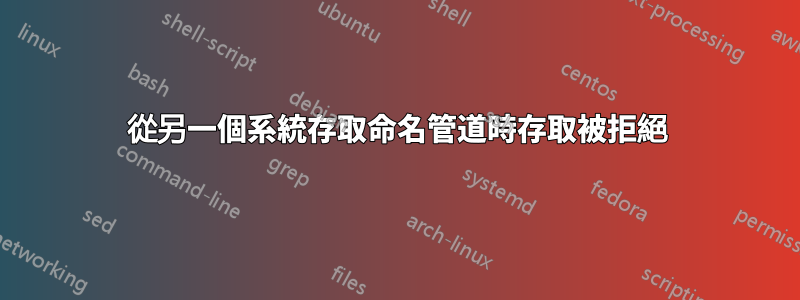 從另一個系統存取命名管道時存取被拒絕