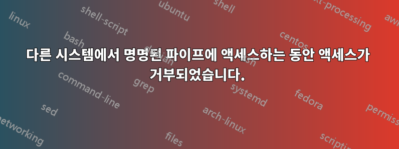 다른 시스템에서 명명된 파이프에 액세스하는 동안 액세스가 거부되었습니다.