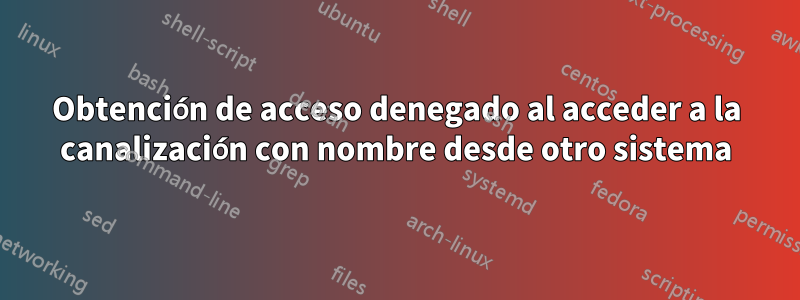 Obtención de acceso denegado al acceder a la canalización con nombre desde otro sistema