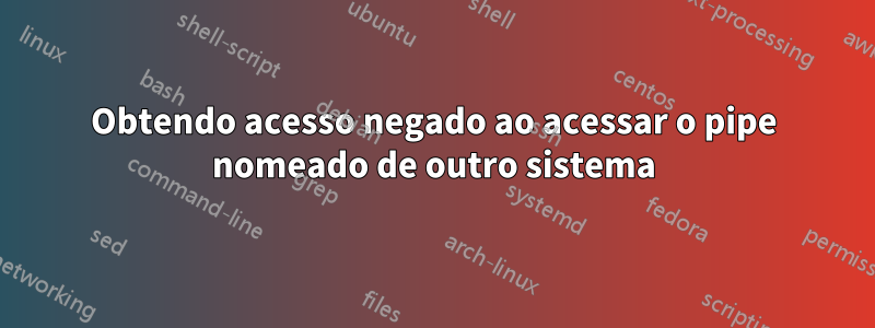 Obtendo acesso negado ao acessar o pipe nomeado de outro sistema