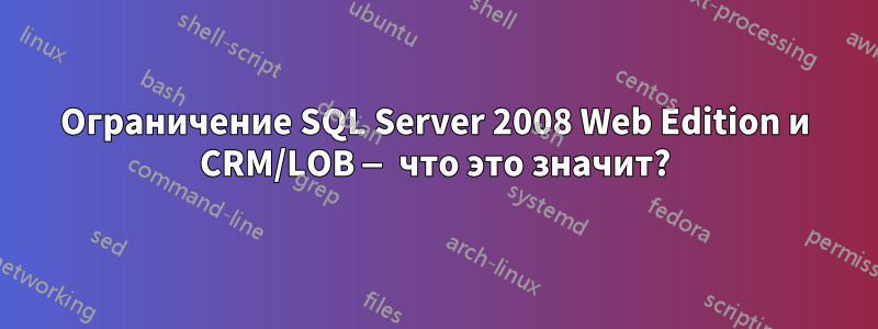 Ограничение SQL Server 2008 Web Edition и CRM/LOB — что это значит?