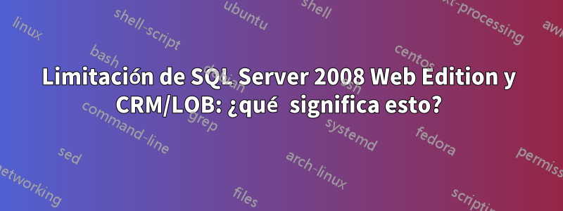 Limitación de SQL Server 2008 Web Edition y CRM/LOB: ¿qué significa esto?