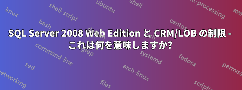 SQL Server 2008 Web Edition と CRM/LOB の制限 - これは何を意味しますか?